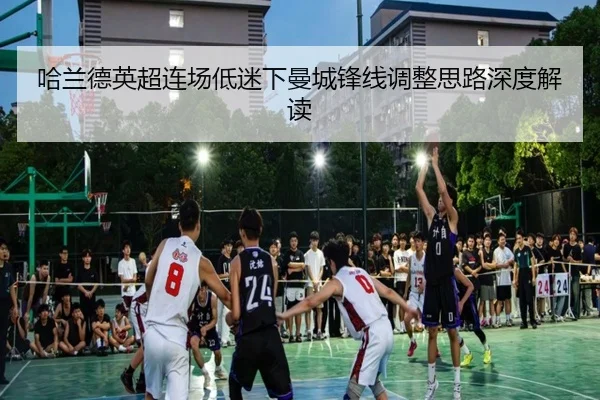 哈兰德英超连场低迷下曼城锋线调整思路深度解读