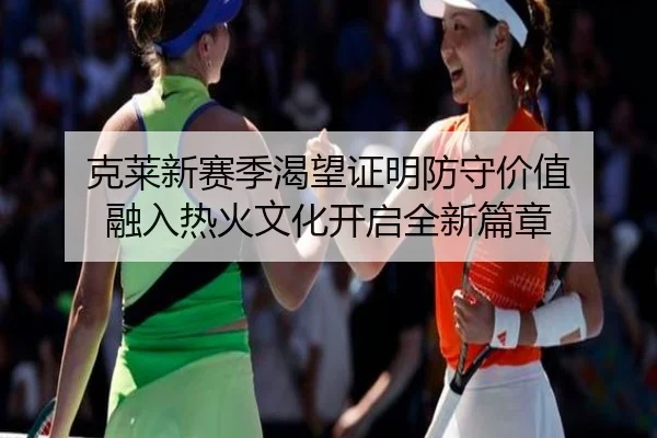 克莱新赛季渴望证明防守价值 融入热火文化开启全新篇章